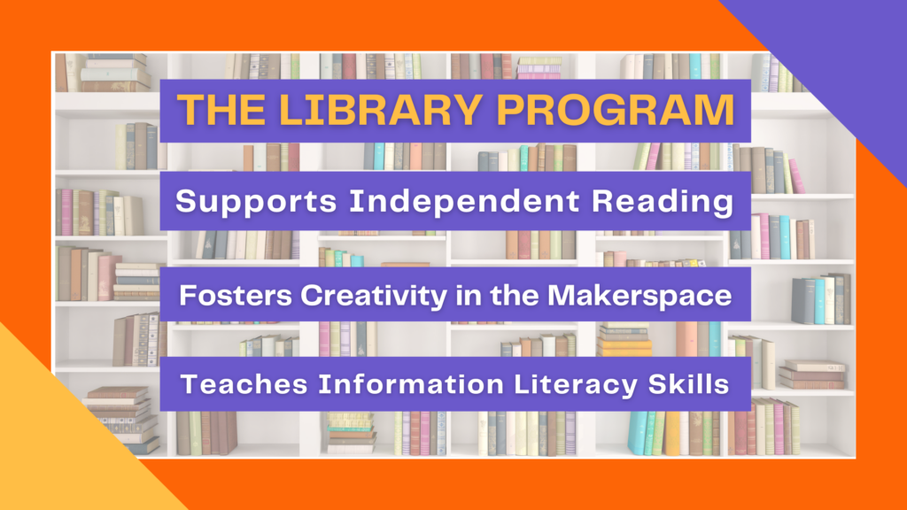 The library program: supports independent reading, fosters creativity in the makerspace, and teaches information literacy skills.